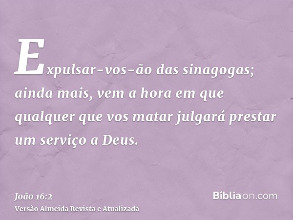 Expulsar-vos-ão das sinagogas; ainda mais, vem a hora em que qualquer que vos matar julgará prestar um serviço a Deus.