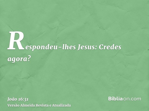 Respondeu-lhes Jesus: Credes agora?