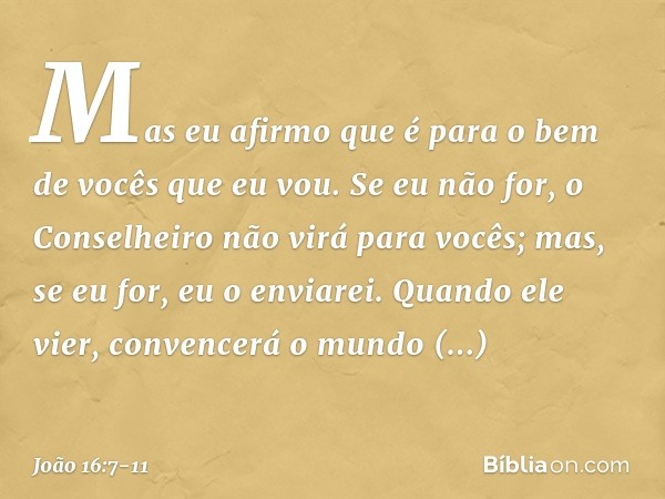 Mas eu afirmo que é para o bem de vocês que eu vou. Se eu não for, o Conselheiro não virá para vocês; mas, se eu for, eu o enviarei. Quando ele vier, convencerá