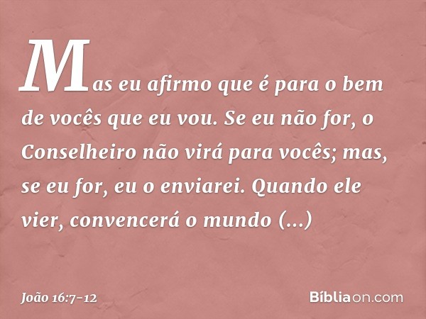 Mas eu afirmo que é para o bem de vocês que eu vou. Se eu não for, o Conselheiro não virá para vocês; mas, se eu for, eu o enviarei. Quando ele vier, convencerá