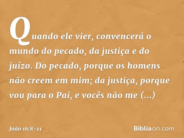 Quando ele vier, convencerá o mundo do pecado, da justiça e do juízo. Do pecado, porque os homens não creem em mim; da justiça, porque vou para o Pai, e vocês n