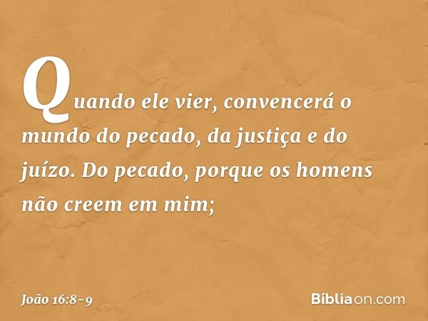 Quando ele vier, convencerá o mundo do pecado, da justiça e do juízo. Do pecado, porque os homens não creem em mim; -- João 16:8-9