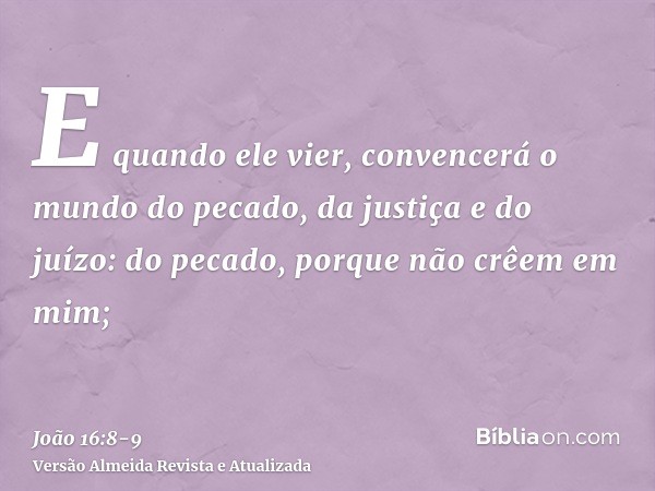 E quando ele vier, convencerá o mundo do pecado, da justiça e do juízo:do pecado, porque não crêem em mim;