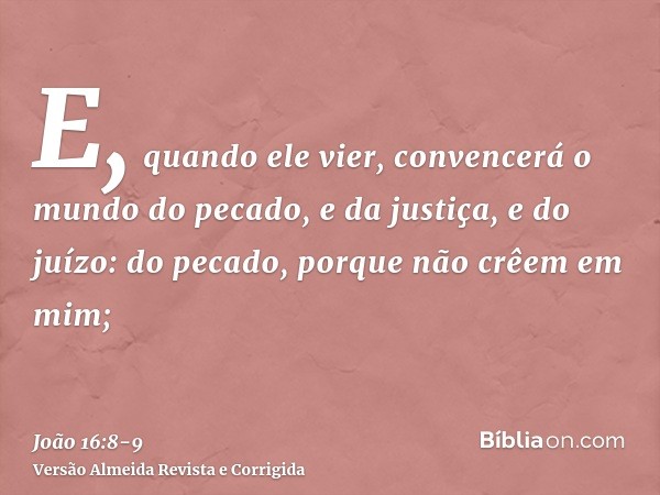 E, quando ele vier, convencerá o mundo do pecado, e da justiça, e do juízo:do pecado, porque não crêem em mim;