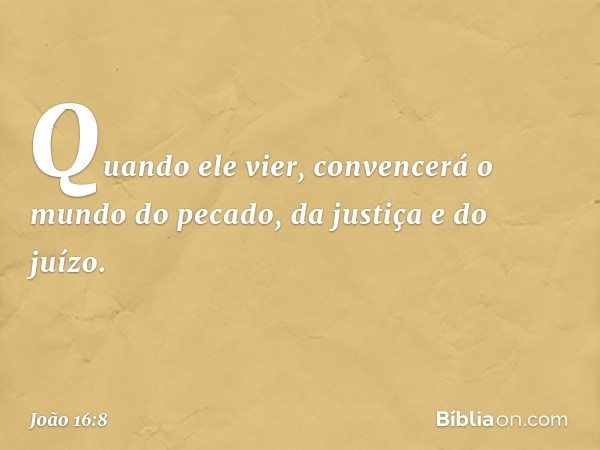 Quando ele vier, convencerá o mundo do pecado, da justiça e do juízo. -- João 16:8