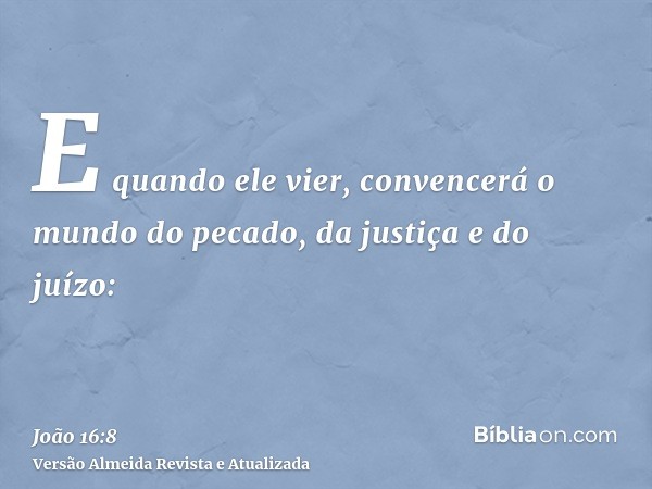 E quando ele vier, convencerá o mundo do pecado, da justiça e do juízo: