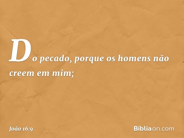 Do pecado, porque os homens não creem em mim; -- João 16:9