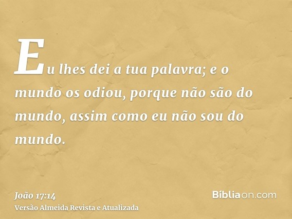 Eu lhes dei a tua palavra; e o mundo os odiou, porque não são do mundo, assim como eu não sou do mundo.