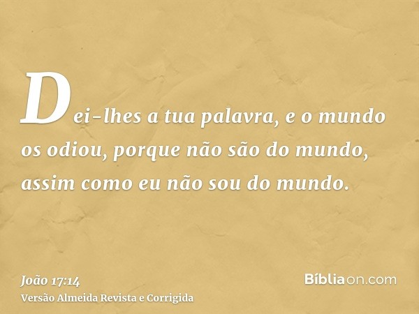 Dei-lhes a tua palavra, e o mundo os odiou, porque não são do mundo, assim como eu não sou do mundo.
