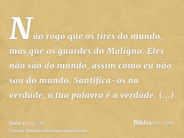 Não rogo que os tires do mundo, mas que os guardes do Maligno.Eles não são do mundo, assim como eu não sou do mundo.Santifica-os na verdade, a tua palavra é a v