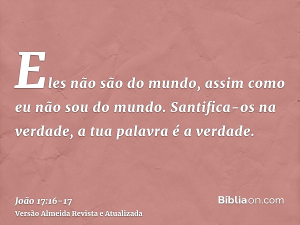 Eles não são do mundo, assim como eu não sou do mundo.Santifica-os na verdade, a tua palavra é a verdade.