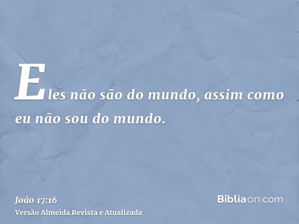 Eles não são do mundo, assim como eu não sou do mundo.