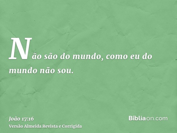 Não são do mundo, como eu do mundo não sou.
