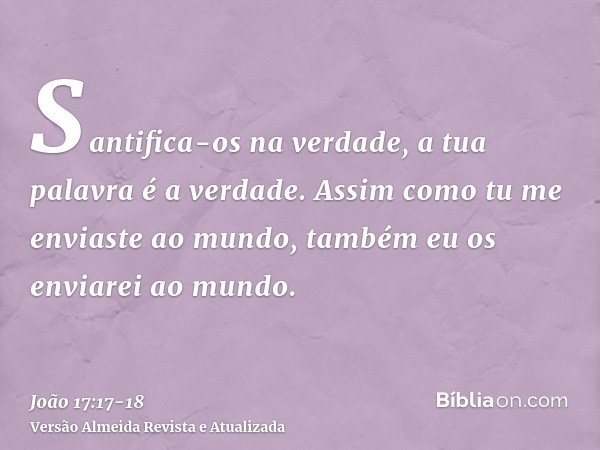 Santifica-os na verdade, a tua palavra é a verdade.Assim como tu me enviaste ao mundo, também eu os enviarei ao mundo.