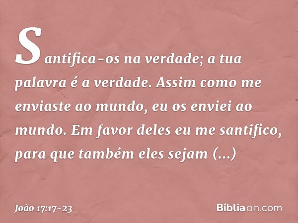 Santifica-os na verdade; a tua palavra é a verdade. Assim como me enviaste ao mundo, eu os enviei ao mundo. Em favor deles eu me santifico, para que também eles