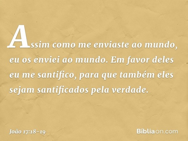 Assim como me enviaste ao mundo, eu os enviei ao mundo. Em favor deles eu me santifico, para que também eles sejam santificados pela verdade. -- João 17:18-19