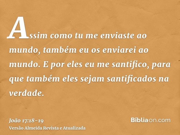 Assim como tu me enviaste ao mundo, também eu os enviarei ao mundo.E por eles eu me santifico, para que também eles sejam santificados na verdade.