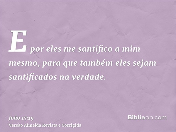 E por eles me santifico a mim mesmo, para que também eles sejam santificados na verdade.