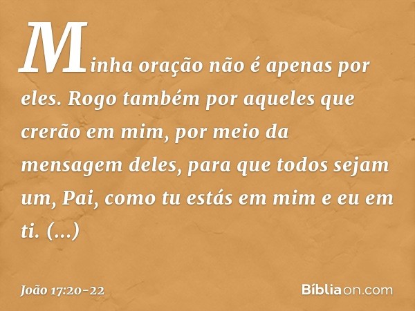 "Minha oração não é apenas por eles. Rogo também por aqueles que crerão em mim, por meio da mensagem deles, para que todos sejam um, Pai, como tu estás em mim e