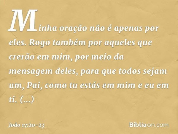 "Minha oração não é apenas por eles. Rogo também por aqueles que crerão em mim, por meio da mensagem deles, para que todos sejam um, Pai, como tu estás em mim e