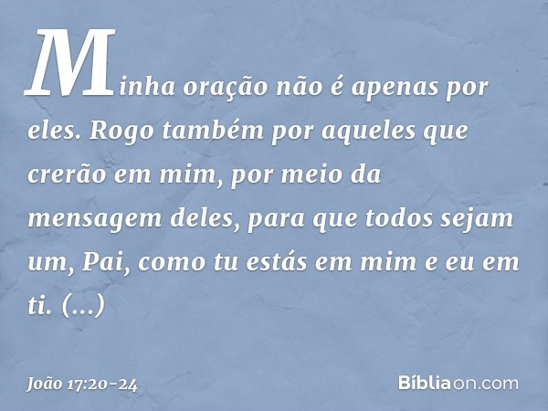 "Minha oração não é apenas por eles. Rogo também por aqueles que crerão em mim, por meio da mensagem deles, para que todos sejam um, Pai, como tu estás em mim e