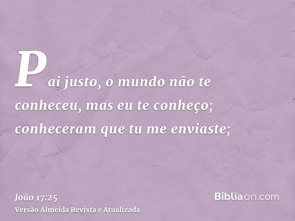 Pai justo, o mundo não te conheceu, mas eu te conheço; conheceram que tu me enviaste;