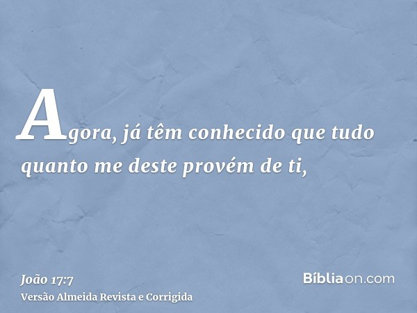 Agora, já têm conhecido que tudo quanto me deste provém de ti,