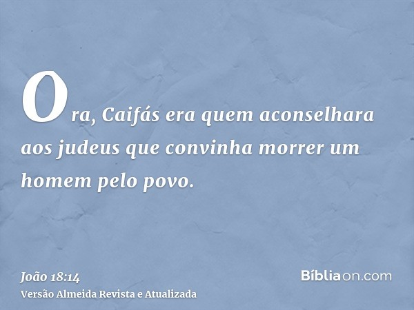 Ora, Caifás era quem aconselhara aos judeus que convinha morrer um homem pelo povo.