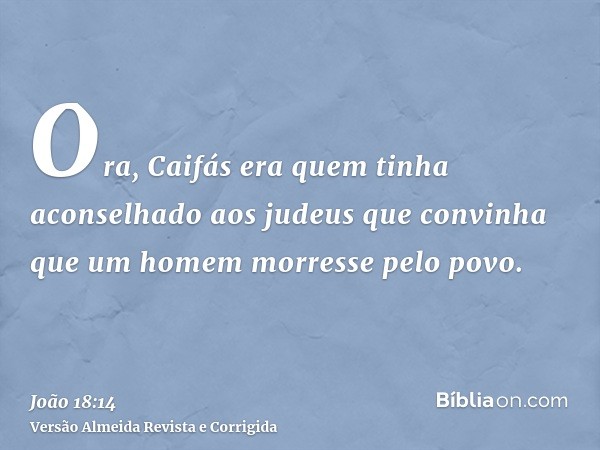Ora, Caifás era quem tinha aconselhado aos judeus que convinha que um homem morresse pelo povo.