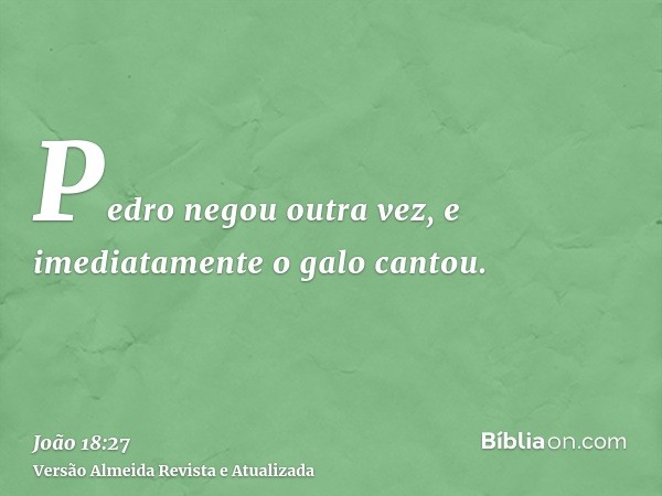 Pedro negou outra vez, e imediatamente o galo cantou.