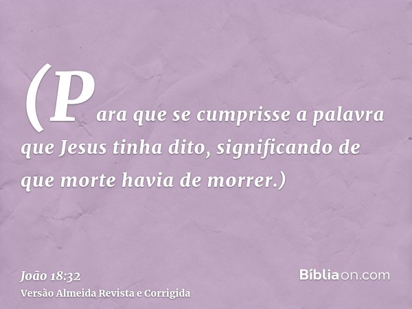 (Para que se cumprisse a palavra que Jesus tinha dito, significando de que morte havia de morrer.)