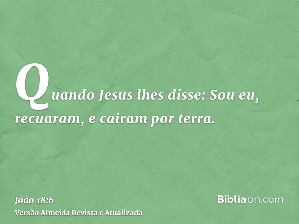 Quando Jesus lhes disse: Sou eu, recuaram, e cairam por terra.