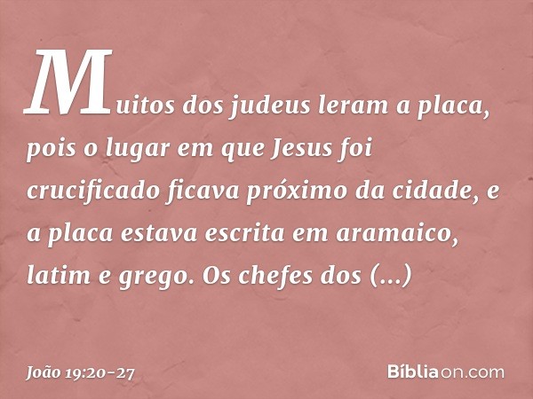 Muitos dos judeus leram a placa, pois o lugar em que Jesus foi crucificado ficava próximo da cidade, e a placa estava escrita em aramaico, latim e grego. Os che