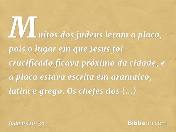 Muitos dos judeus leram a placa, pois o lugar em que Jesus foi crucificado ficava próximo da cidade, e a placa estava escrita em aramaico, latim e grego. Os che