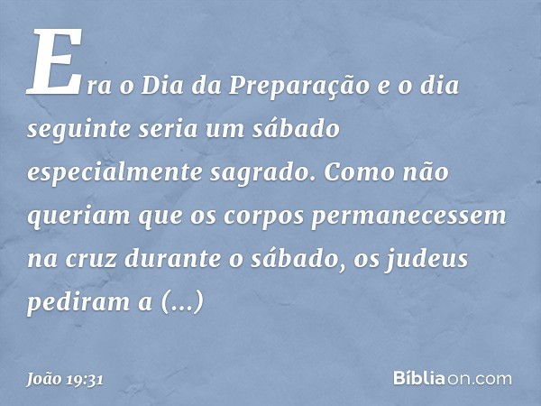 Era o Dia da Preparação e o dia seguinte seria um sábado especialmente sagrado. Como não queriam que os corpos permanecessem na cruz durante o sábado, os judeus