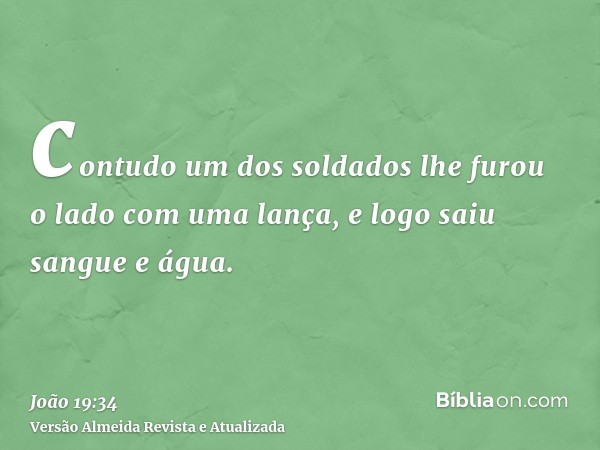 contudo um dos soldados lhe furou o lado com uma lança, e logo saiu sangue e água.