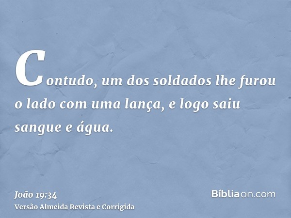 Contudo, um dos soldados lhe furou o lado com uma lança, e logo saiu sangue e água.