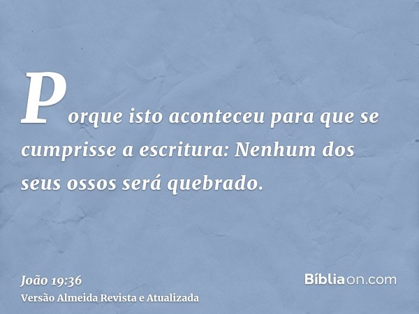 Porque isto aconteceu para que se cumprisse a escritura: Nenhum dos seus ossos será quebrado.