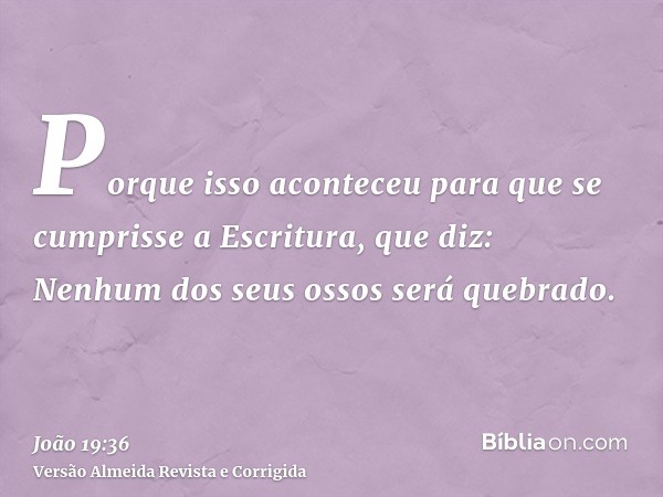 Porque isso aconteceu para que se cumprisse a Escritura, que diz: Nenhum dos seus ossos será quebrado.