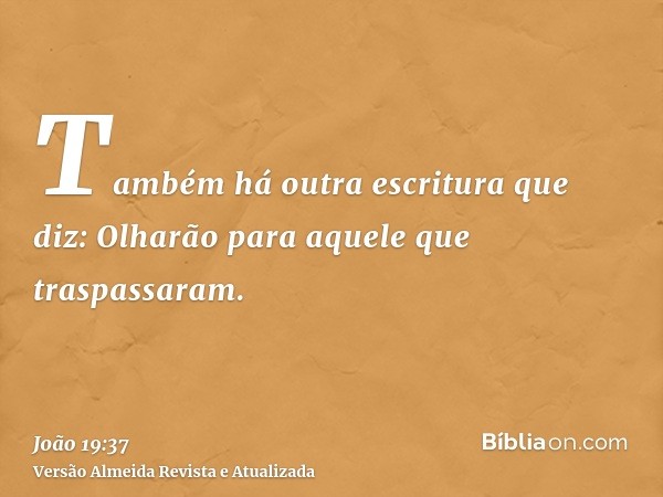 Também há outra escritura que diz: Olharão para aquele que traspassaram.