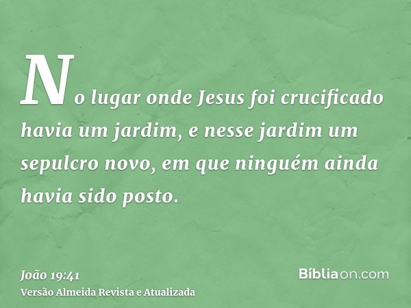 No lugar onde Jesus foi crucificado havia um jardim, e nesse jardim um sepulcro novo, em que ninguém ainda havia sido posto.