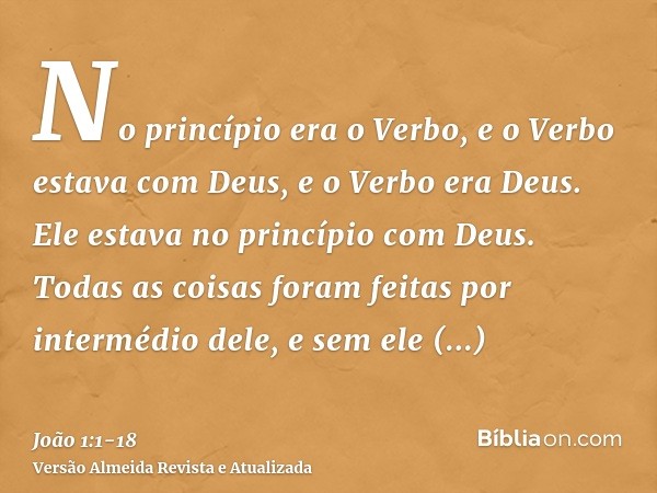 No princípio era o Verbo, e o Verbo estava com Deus, e o Verbo era Deus.Ele estava no princípio com Deus.Todas as coisas foram feitas por intermédio dele, e sem