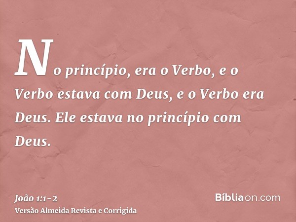 No princípio, era o Verbo, e o Verbo estava com Deus, e o Verbo era Deus.Ele estava no princípio com Deus.