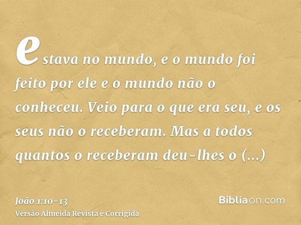 estava no mundo, e o mundo foi feito por ele e o mundo não o conheceu.Veio para o que era seu, e os seus não o receberam.Mas a todos quantos o receberam deu-lhe