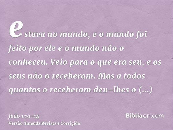 estava no mundo, e o mundo foi feito por ele e o mundo não o conheceu.Veio para o que era seu, e os seus não o receberam.Mas a todos quantos o receberam deu-lhe