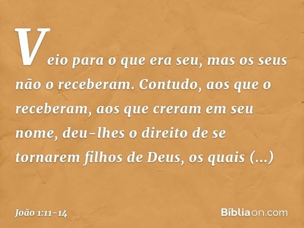 Veio para o que era seu, mas os seus não o receberam. Contudo, aos que o receberam, aos que creram em seu nome, deu-lhes o direito de se tornarem filhos de Deus