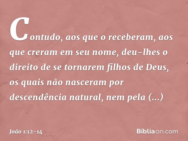 Contudo, aos que o receberam, aos que creram em seu nome, deu-lhes o direito de se tornarem filhos de Deus, os quais não nasceram por descendência natural, nem