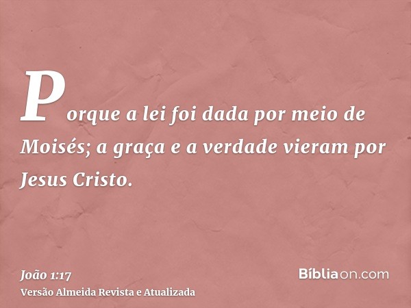 Porque a lei foi dada por meio de Moisés; a graça e a verdade vieram por Jesus Cristo.