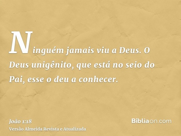 Ninguém jamais viu a Deus. O Deus unigênito, que está no seio do Pai, esse o deu a conhecer.