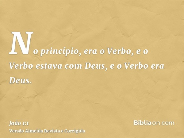 No princípio, era o Verbo, e o Verbo estava com Deus, e o Verbo era Deus.